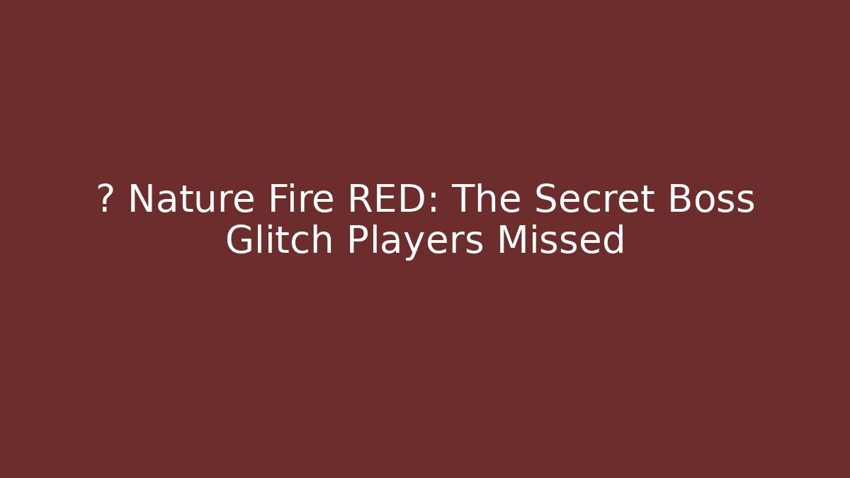 ⚡ Nature Fire RED: The Secret Boss Glitch Players Missed