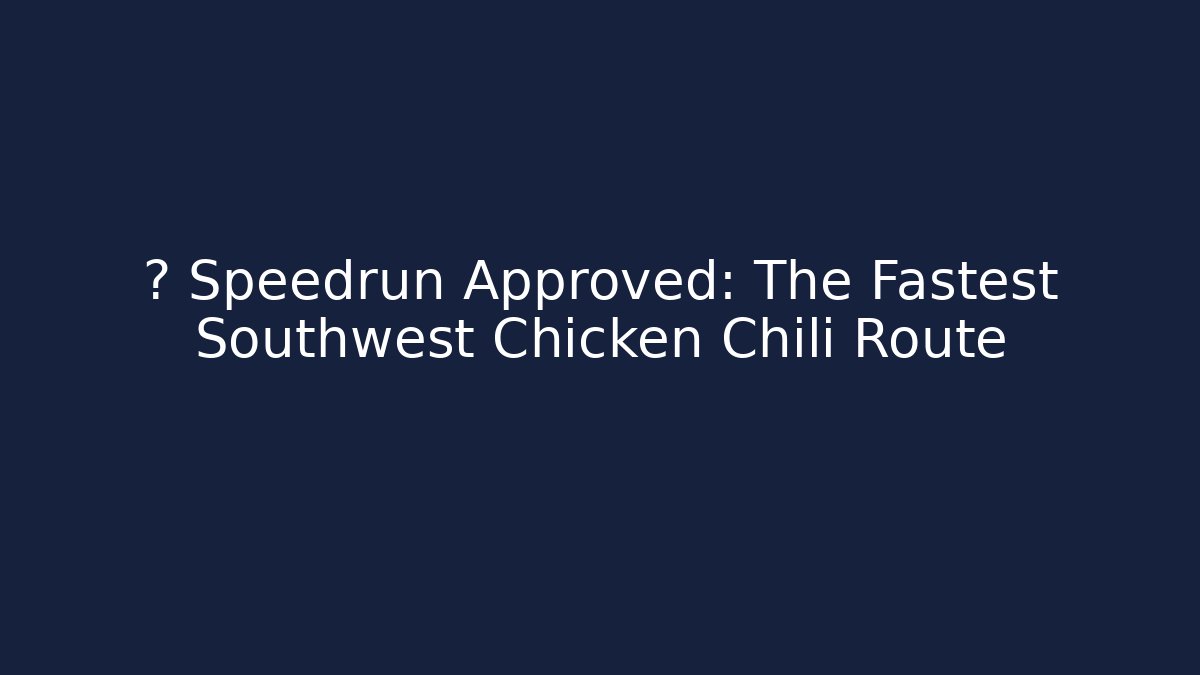 ⚡ Speedrun Approved: The Fastest Southwest Chicken Chili Route