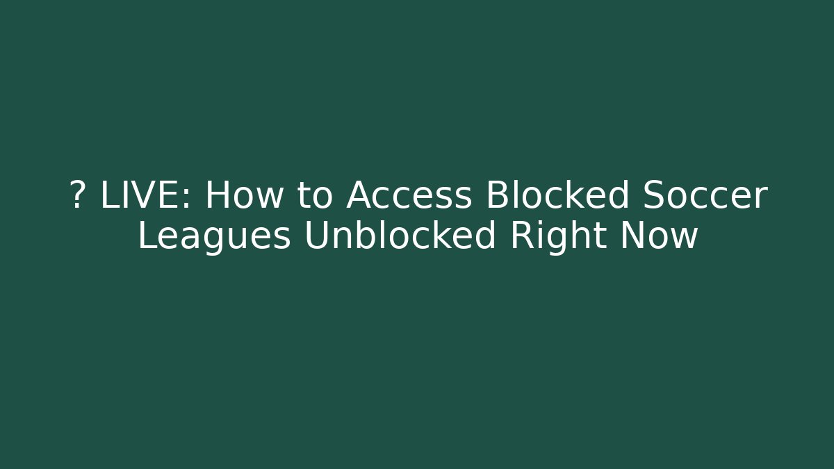⚽ LIVE: How to Access Blocked Soccer Leagues Unblocked Right Now