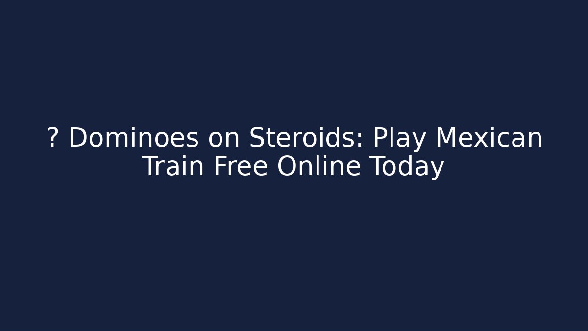 🀄 Dominoes on Steroids: Play Mexican Train Free Online Today