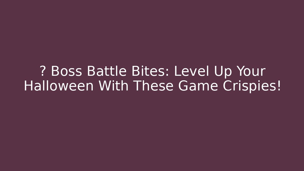 🎃 Boss Battle Bites: Level Up Your Halloween With These Game Crispies!