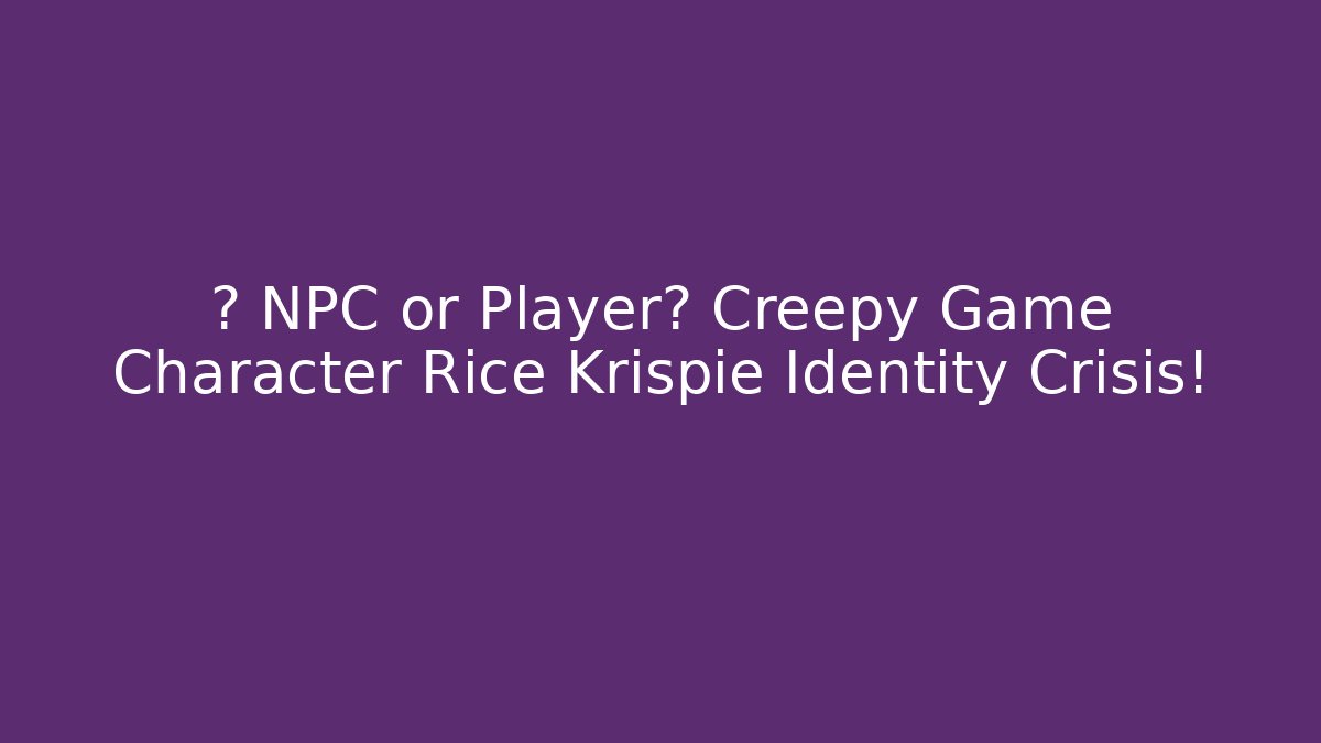 🎭 NPC or Player? Creepy Game Character Rice Krispie Identity Crisis!