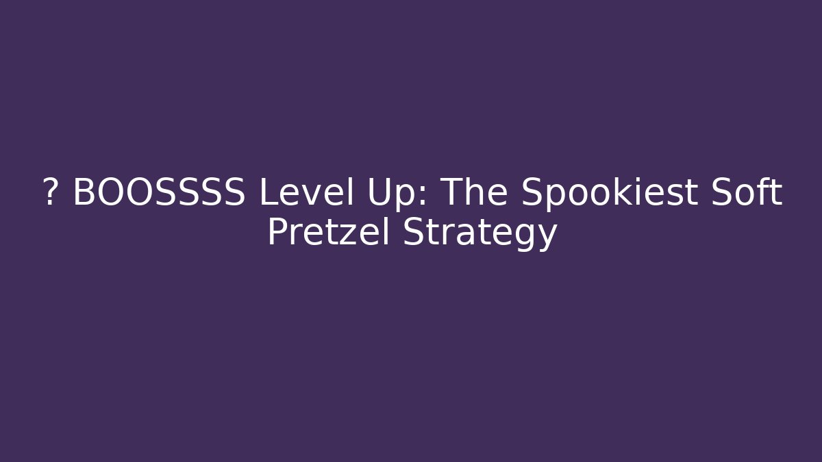 🎮 BOOSSSS Level Up: The Spookiest Soft Pretzel Strategy