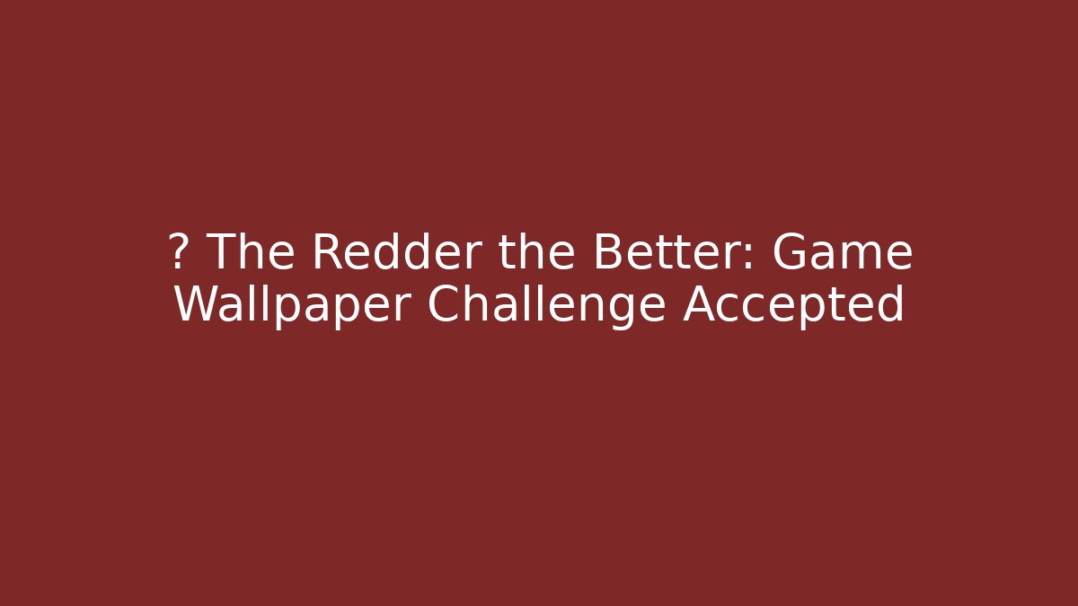 🎯 The Redder the Better: Game Wallpaper Challenge Accepted