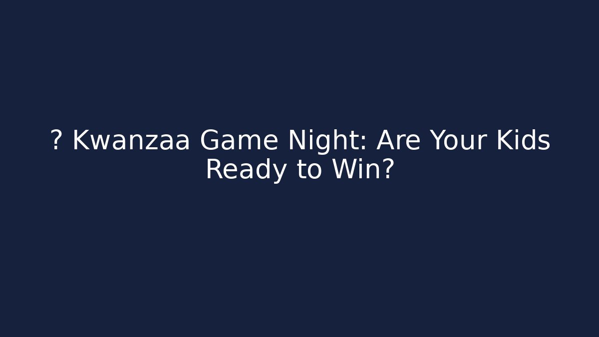 🎲 Kwanzaa Game Night: Are Your Kids Ready to Win?