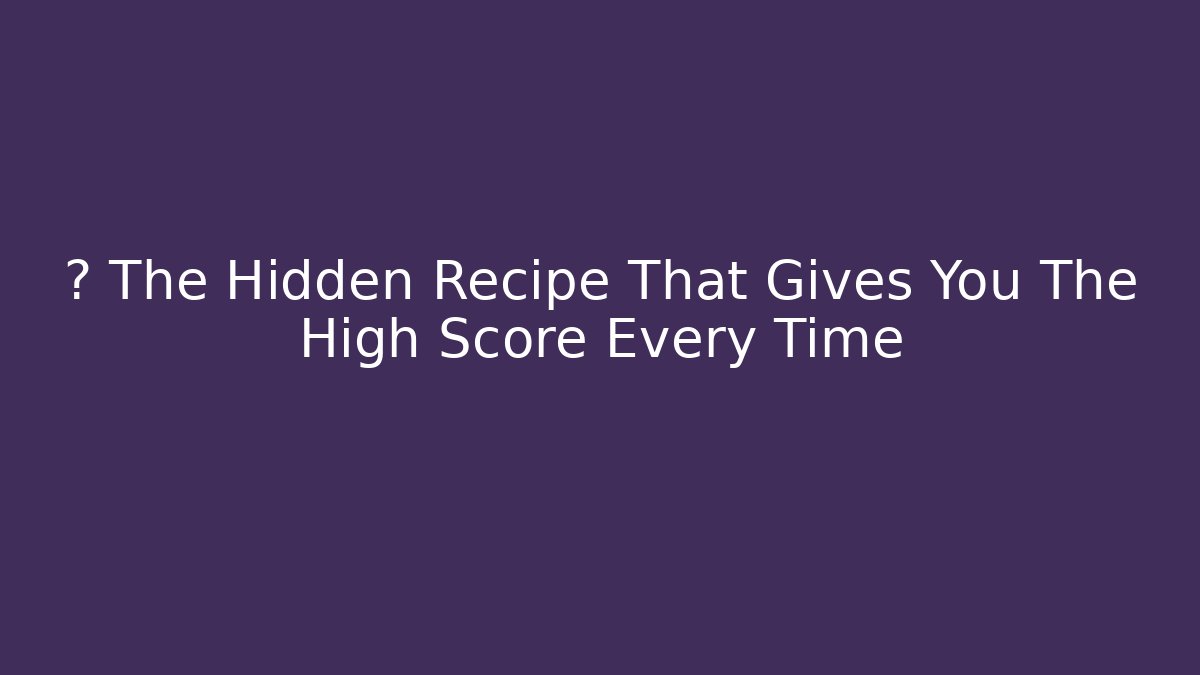 🏆 The Hidden Recipe That Gives You The High Score Every Time