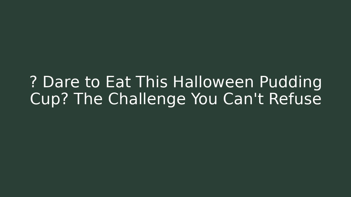 👻 Dare to Eat This Halloween Pudding Cup? The Challenge You Can't Refuse