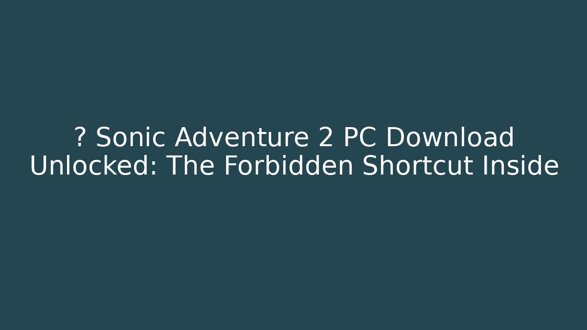 💥 Sonic Adventure 2 PC Download Unlocked: The Forbidden Shortcut Inside