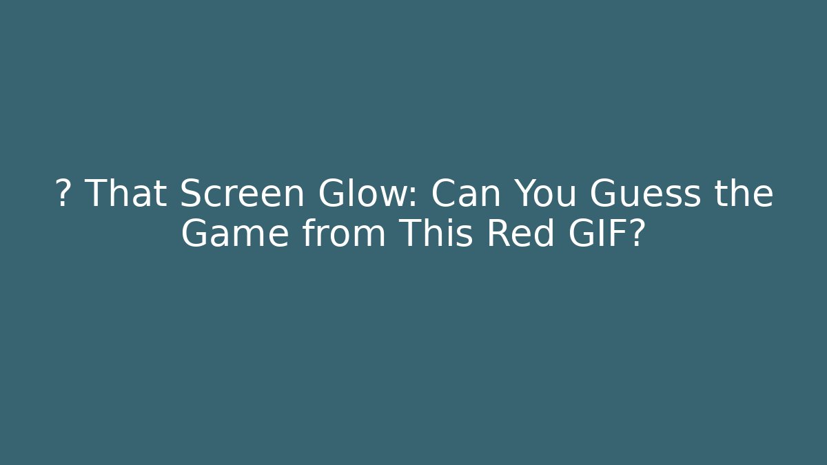 💥 That Screen Glow: Can You Guess the Game from This Red GIF?