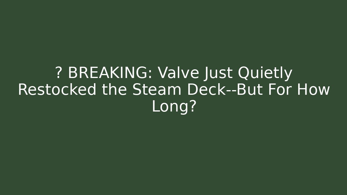 🔥 BREAKING: Valve Just Quietly Restocked the Steam Deck—But For How Long?