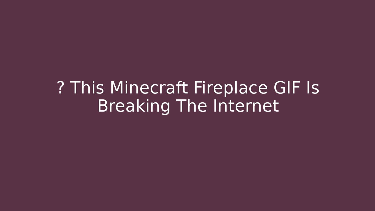 🔥 This Minecraft Fireplace GIF Is Breaking The Internet - Create More Assets