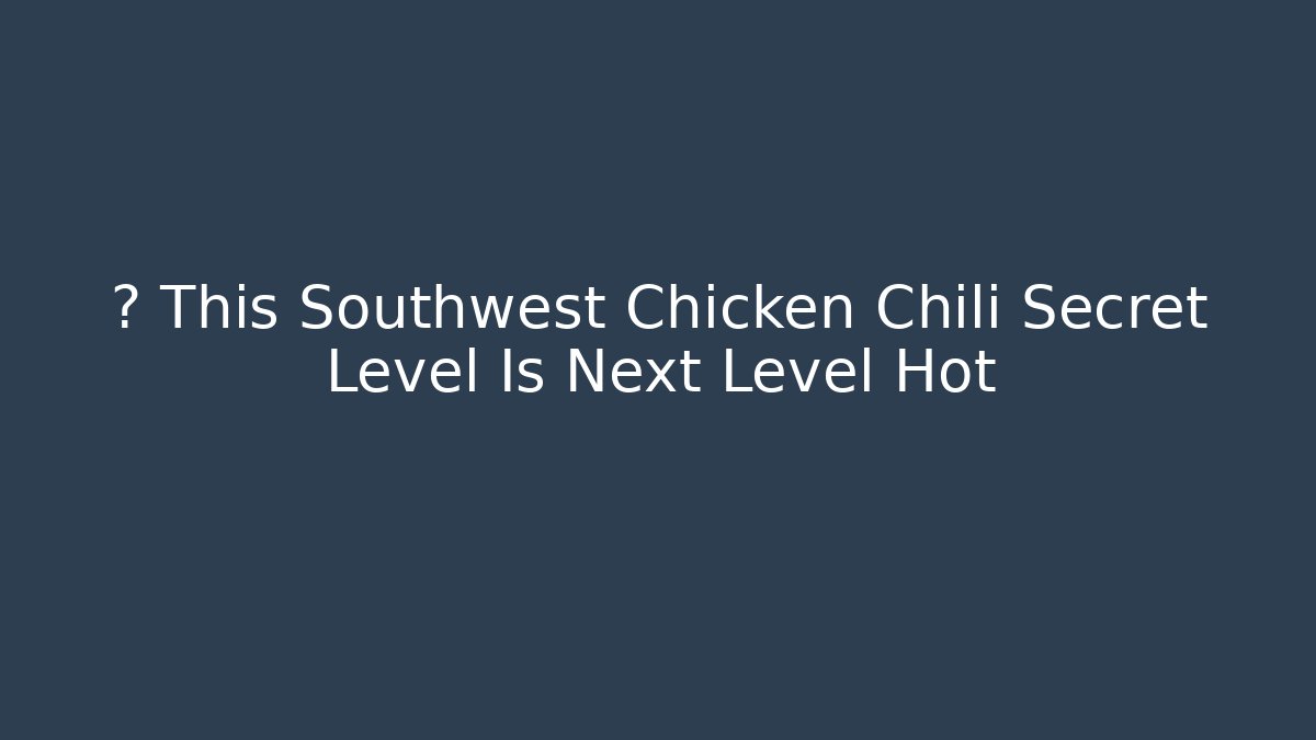 🔥 This Southwest Chicken Chili Secret Level Is Next Level Hot