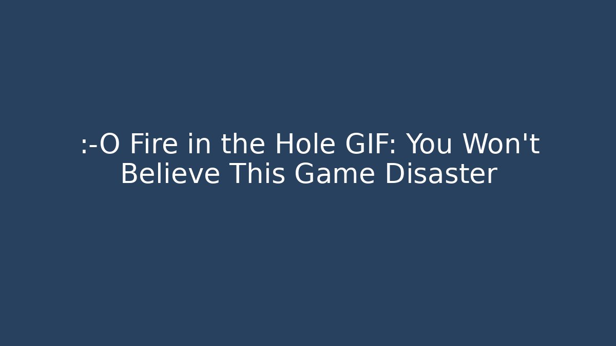 😱 Fire in the Hole GIF: You Won’t Believe This Game Disaster