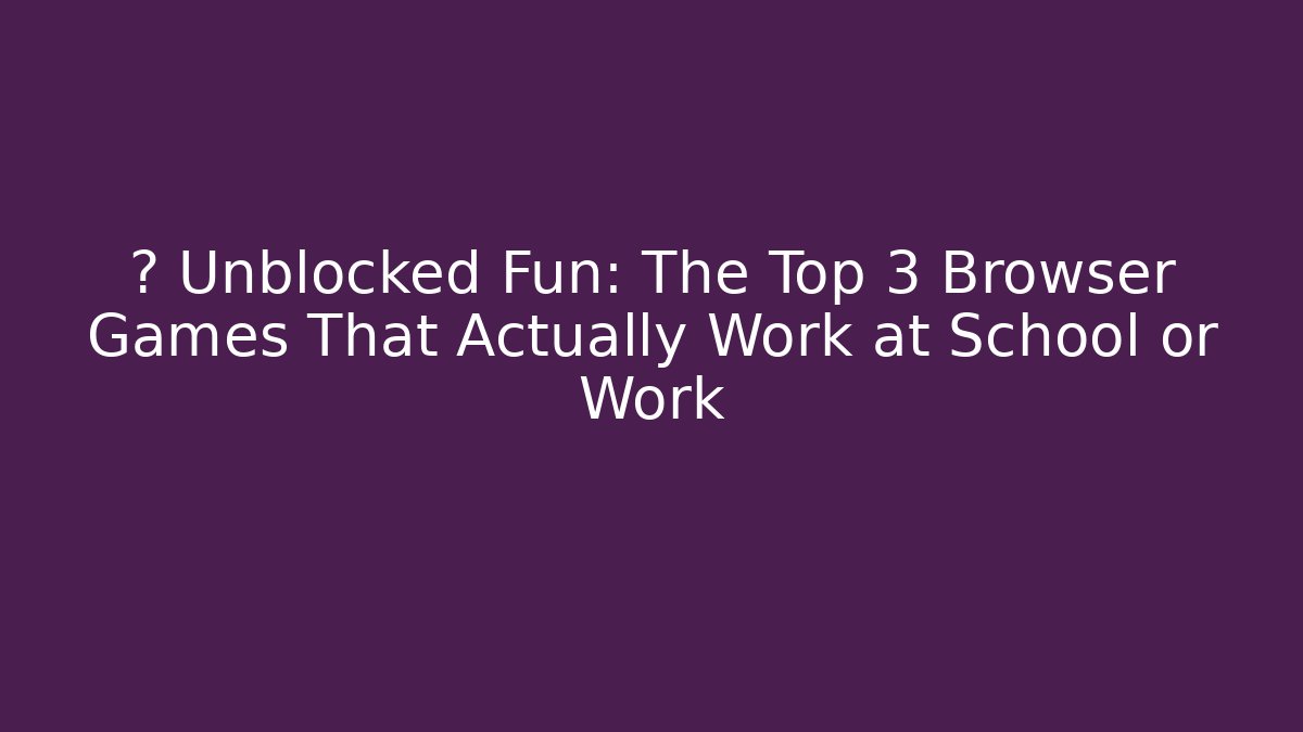 🚀 Unblocked Fun: The Top 3 Browser Games That Actually Work at School or Work