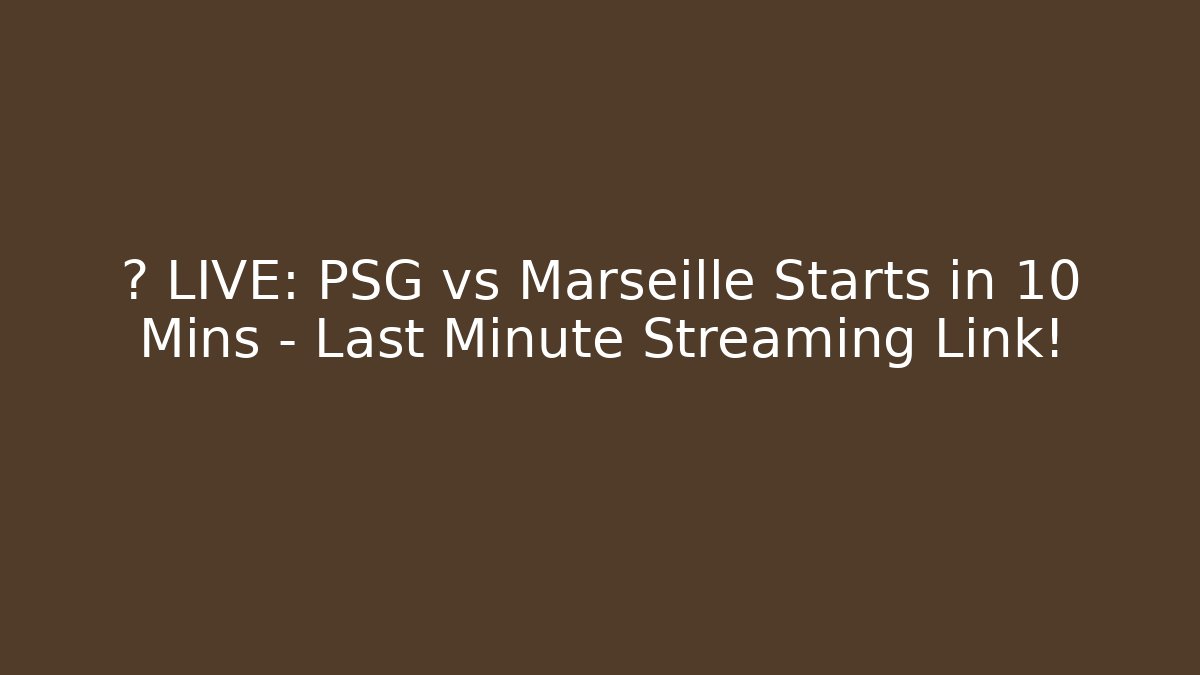 🚨 LIVE: PSG vs Marseille Starts in 10 Mins – Last Minute Streaming Link!