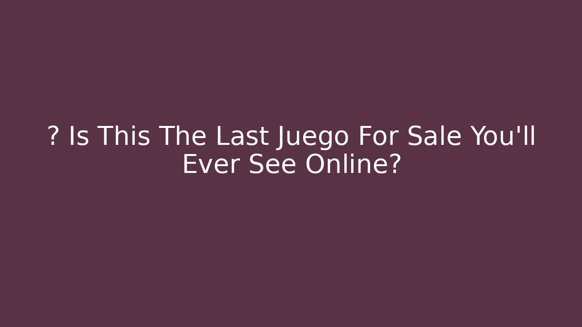 🤔 Is This The Last Juego For Sale You’ll Ever See Online?