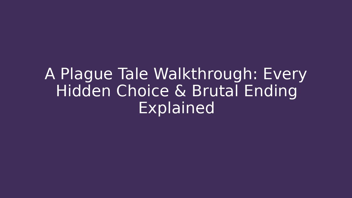 A Plague Tale Walkthrough: Every Hidden Choice & Brutal Ending Explained