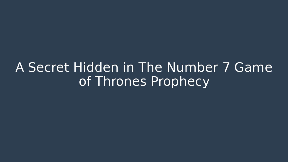 A Secret Hidden in The Number 7 Game of Thrones Prophecy