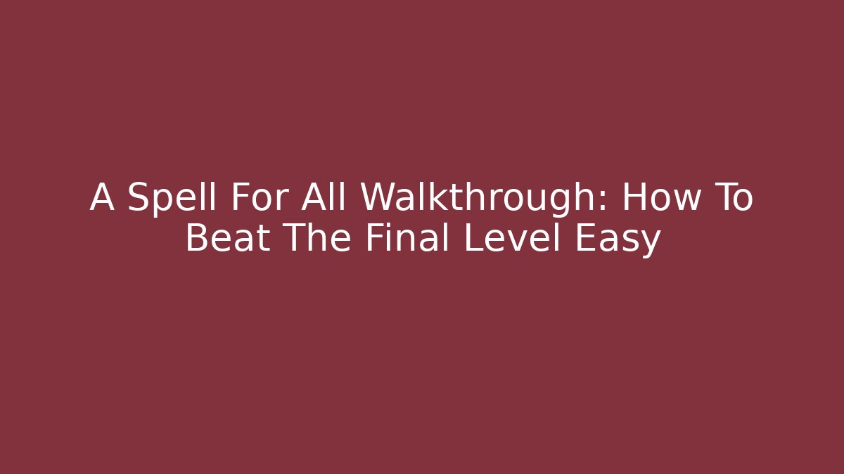 A Spell For All Walkthrough: How To Beat The Final Level Easy