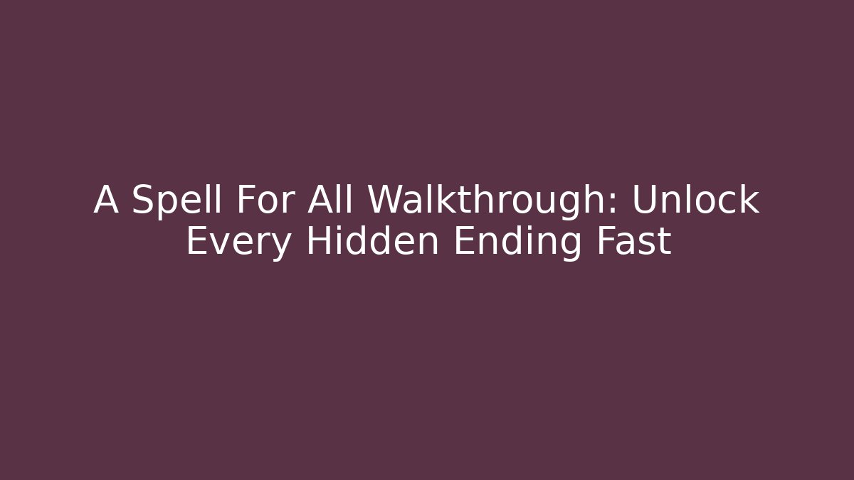 A Spell For All Walkthrough: Unlock Every Hidden Ending Fast