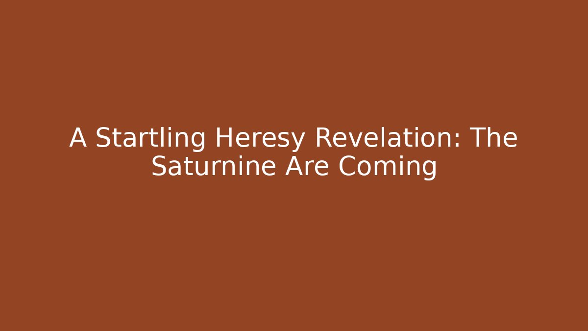 A Startling Heresy Revelation: The Saturnine Are Coming