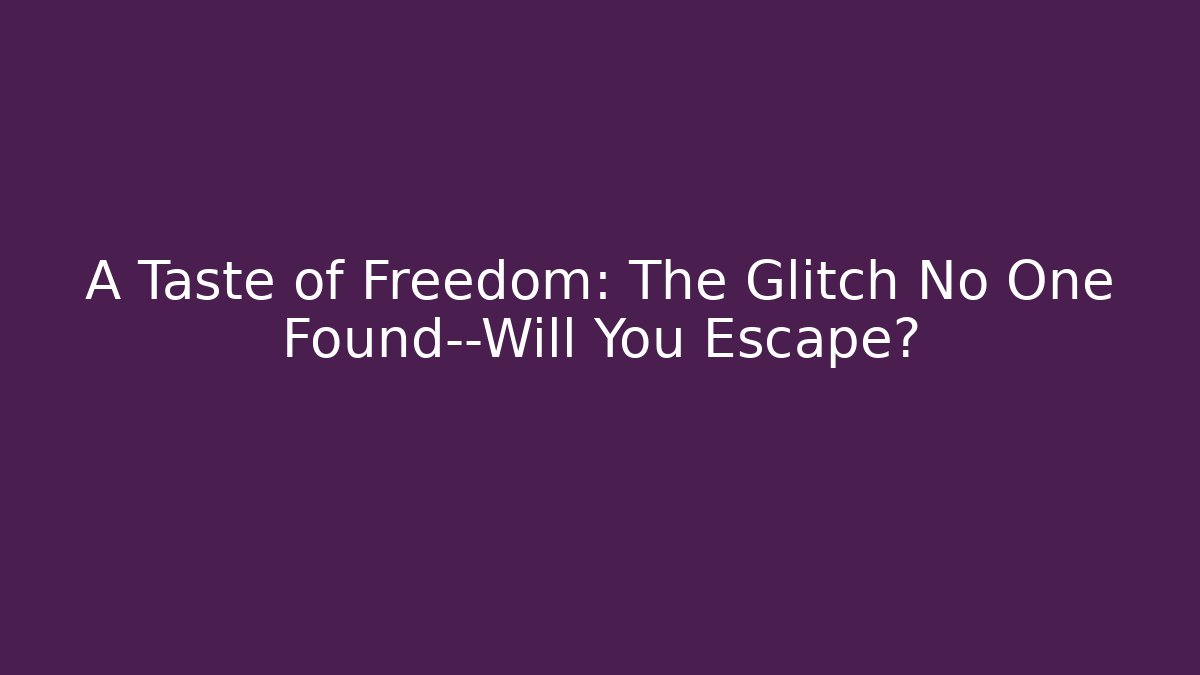 A Taste of Freedom: The Glitch No One Found—Will You Escape?