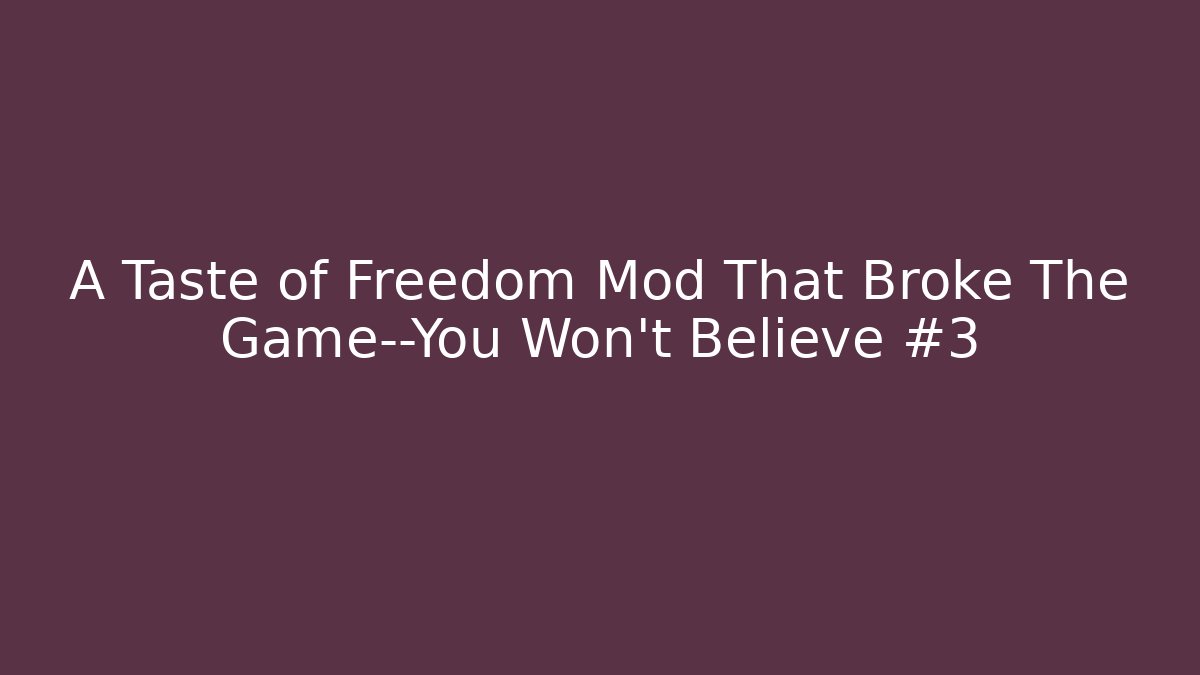 A Taste of Freedom Mod That Broke The Game—You Won't Believe #3