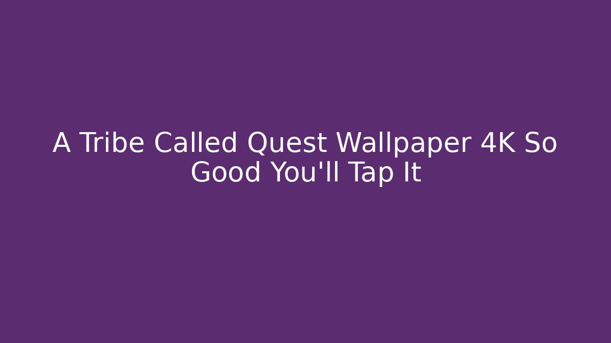 A Tribe Called Quest Wallpaper 4K So Good You'll Tap It