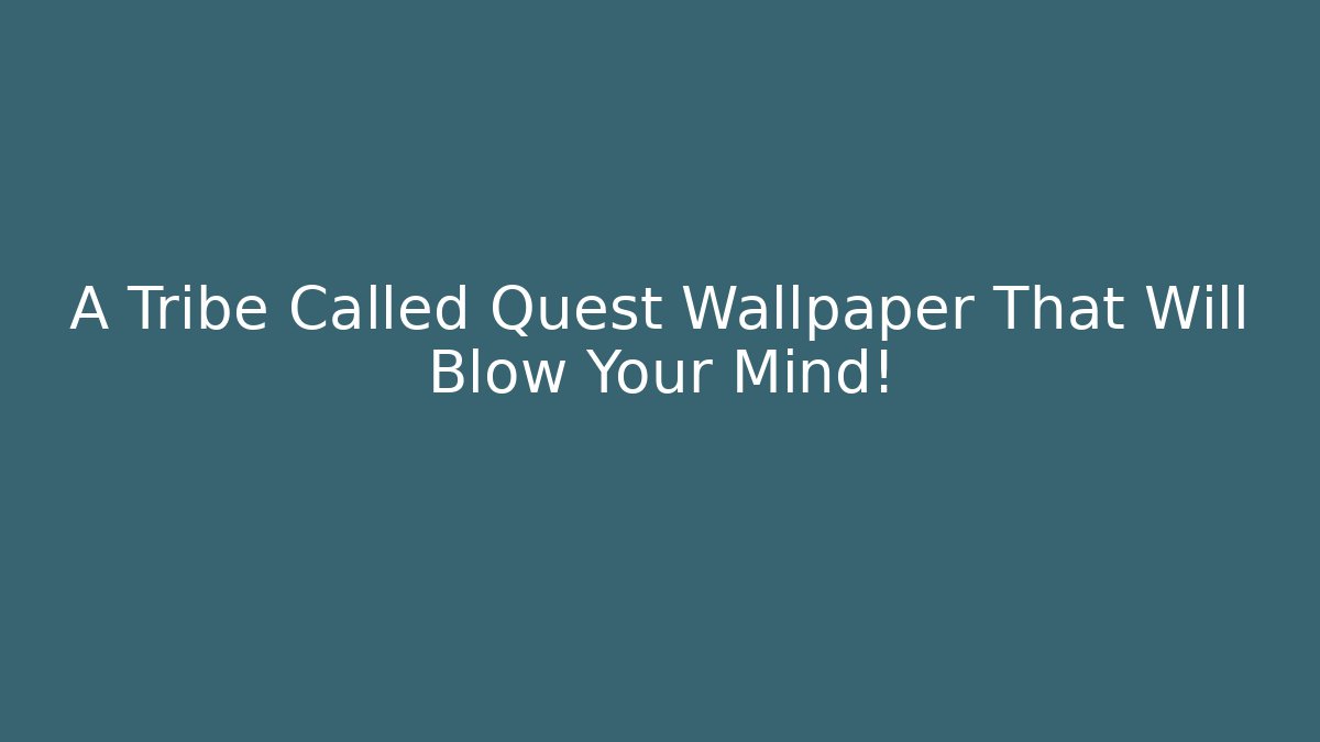 A Tribe Called Quest Wallpaper That Will Blow Your Mind!