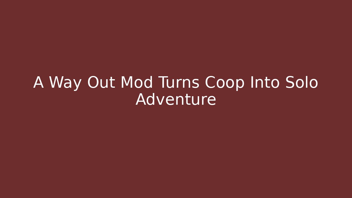 A Way Out Mod Turns Coop Into Solo Adventure