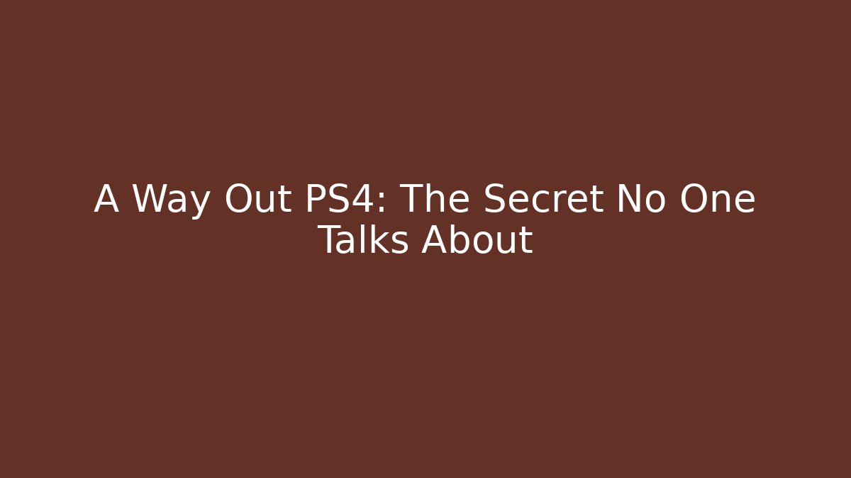 A Way Out PS4: The Secret No One Talks About - Create More Assets