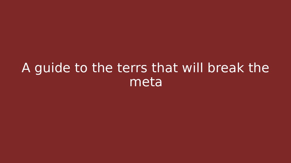A guide to the terrs that will break the meta - Create More Assets