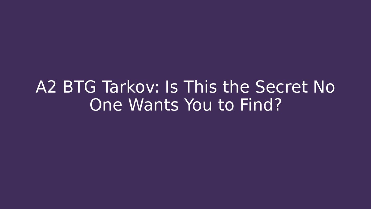 A2 BTG Tarkov: Is This the Secret No One Wants You to Find?