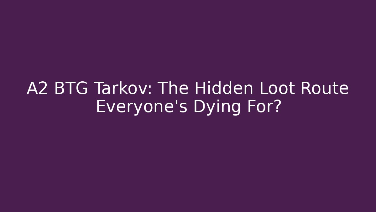 A2 BTG Tarkov: The Hidden Loot Route Everyone’s Dying For?