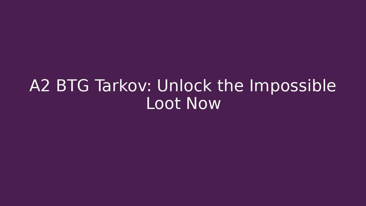 A2 BTG Tarkov: Unlock the Impossible Loot Now