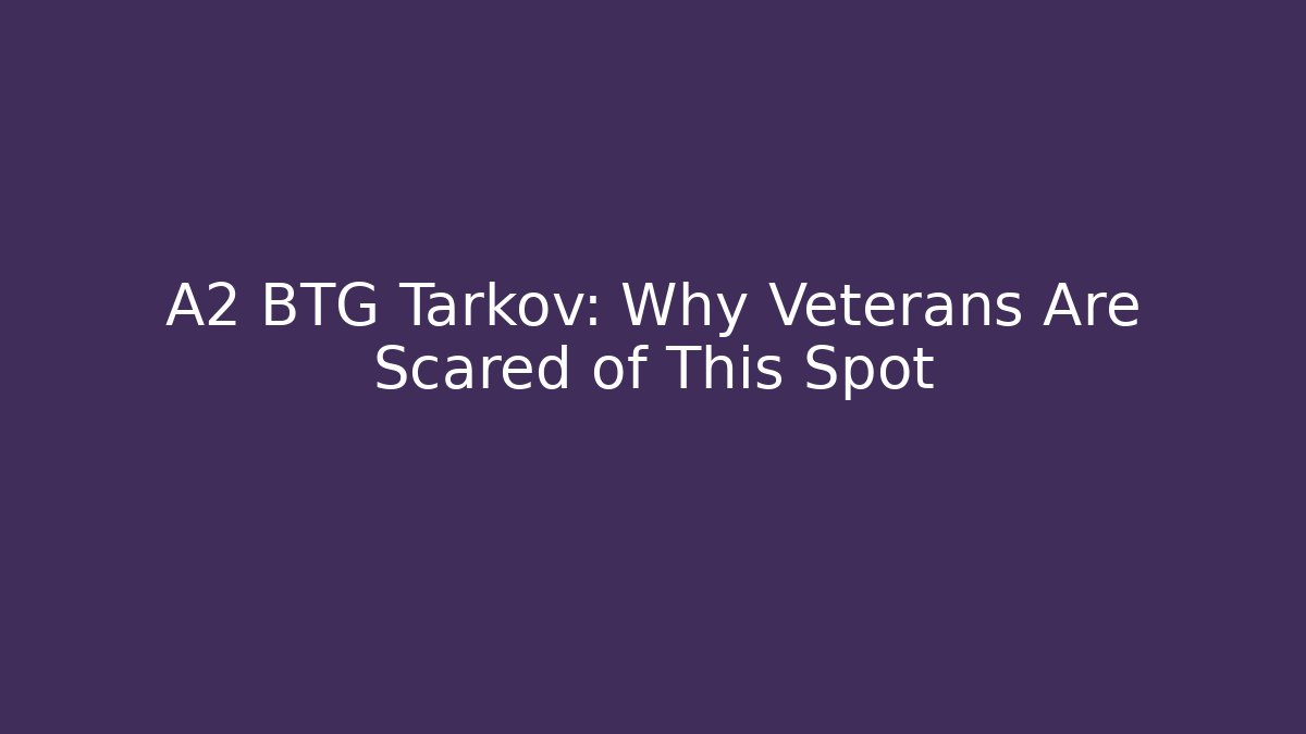 A2 BTG Tarkov: Why Veterans Are Scared of This Spot