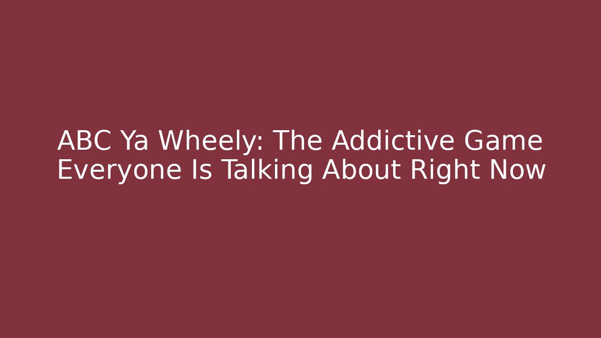 ABC Ya Wheely: The Addictive Game Everyone Is Talking About Right Now