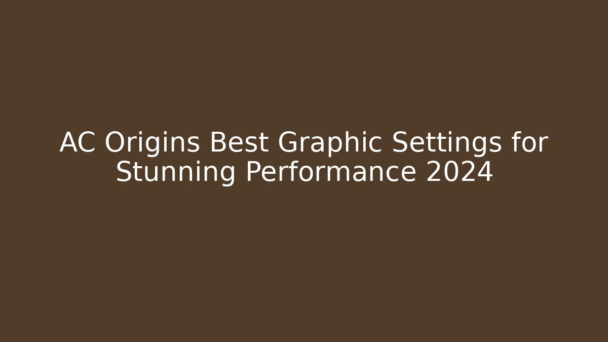AC Origins Best Graphic Settings for Stunning Performance 2024 - Create More Assets