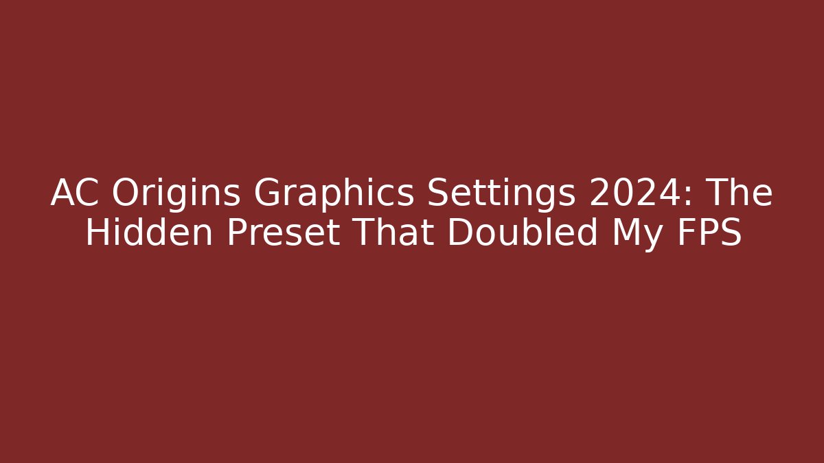 AC Origins Graphics Settings 2024: The Hidden Preset That Doubled My FPS
