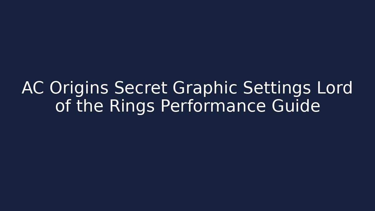 AC Origins Secret Graphic Settings Lord of the Rings Performance Guide