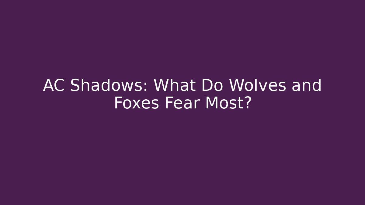 AC Shadows: What Do Wolves and Foxes Fear Most?