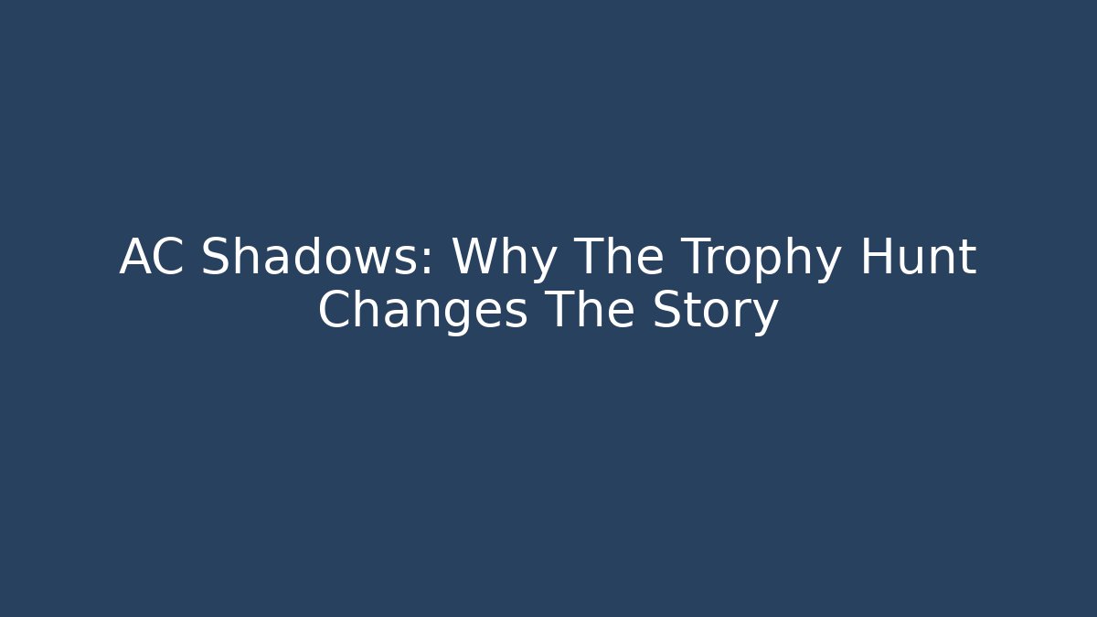 AC Shadows: Why The Trophy Hunt Changes The Story