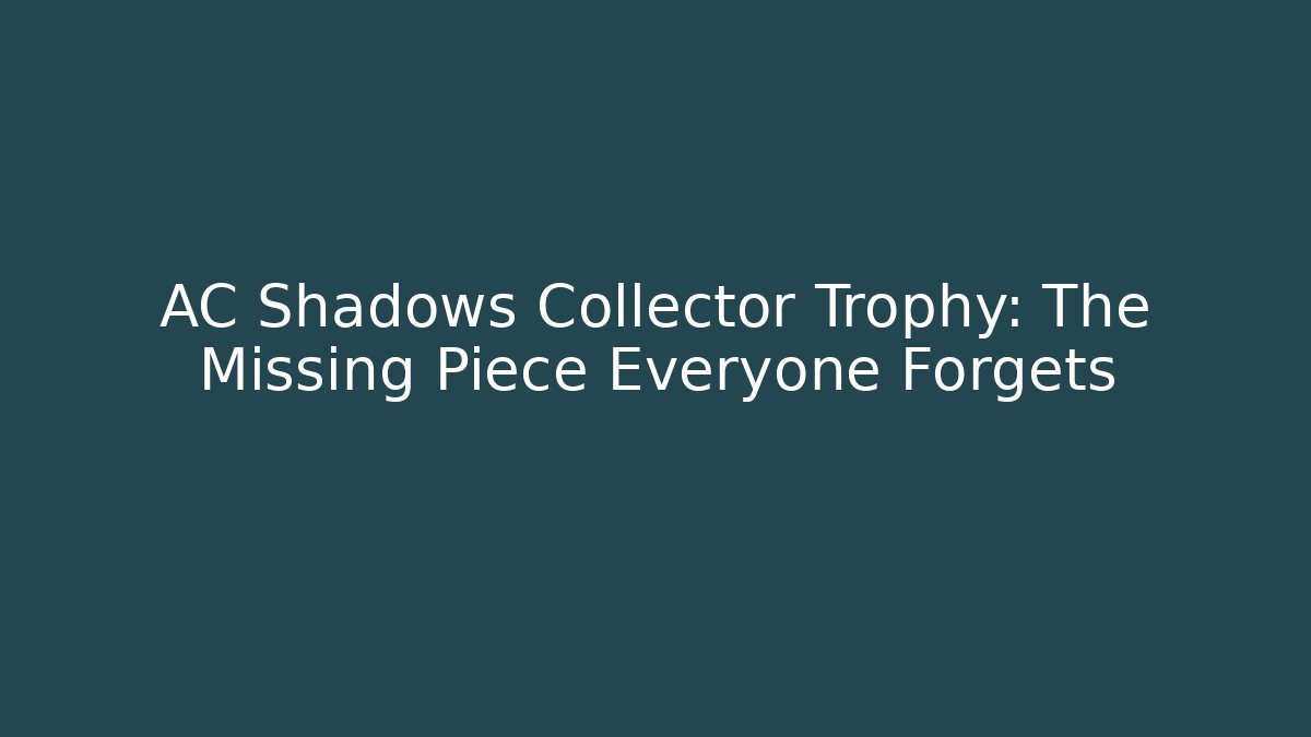 AC Shadows Collector Trophy: The Missing Piece Everyone Forgets