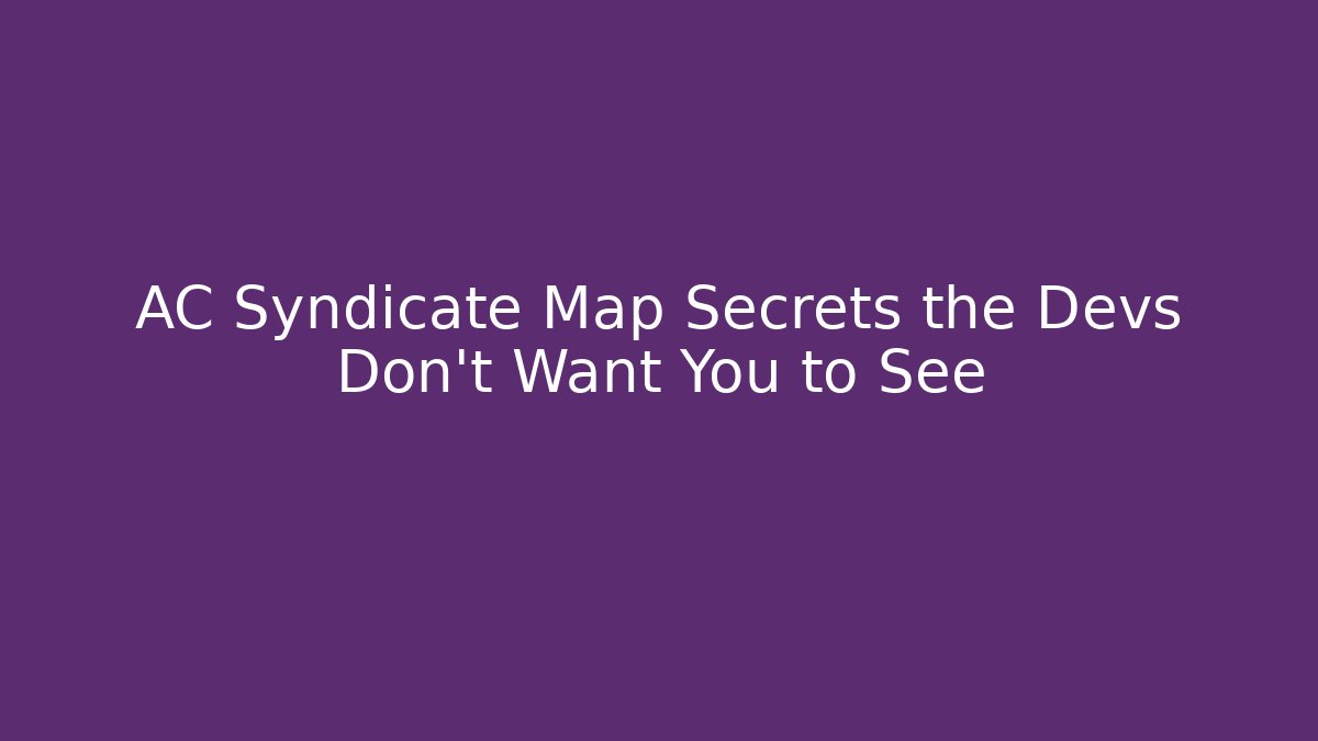AC Syndicate Map Secrets the Devs Don't Want You to See