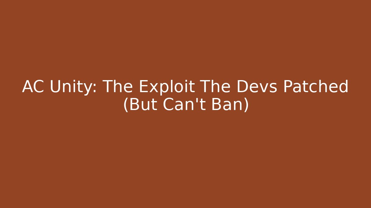 AC Unity: The Exploit The Devs Patched (But Can't Ban)