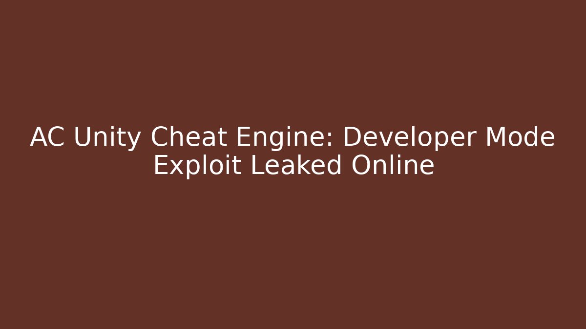 AC Unity Cheat Engine: Developer Mode Exploit Leaked Online