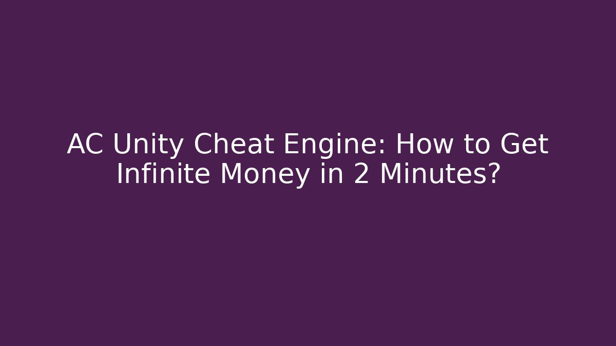 AC Unity Cheat Engine: How to Get Infinite Money in 2 Minutes?