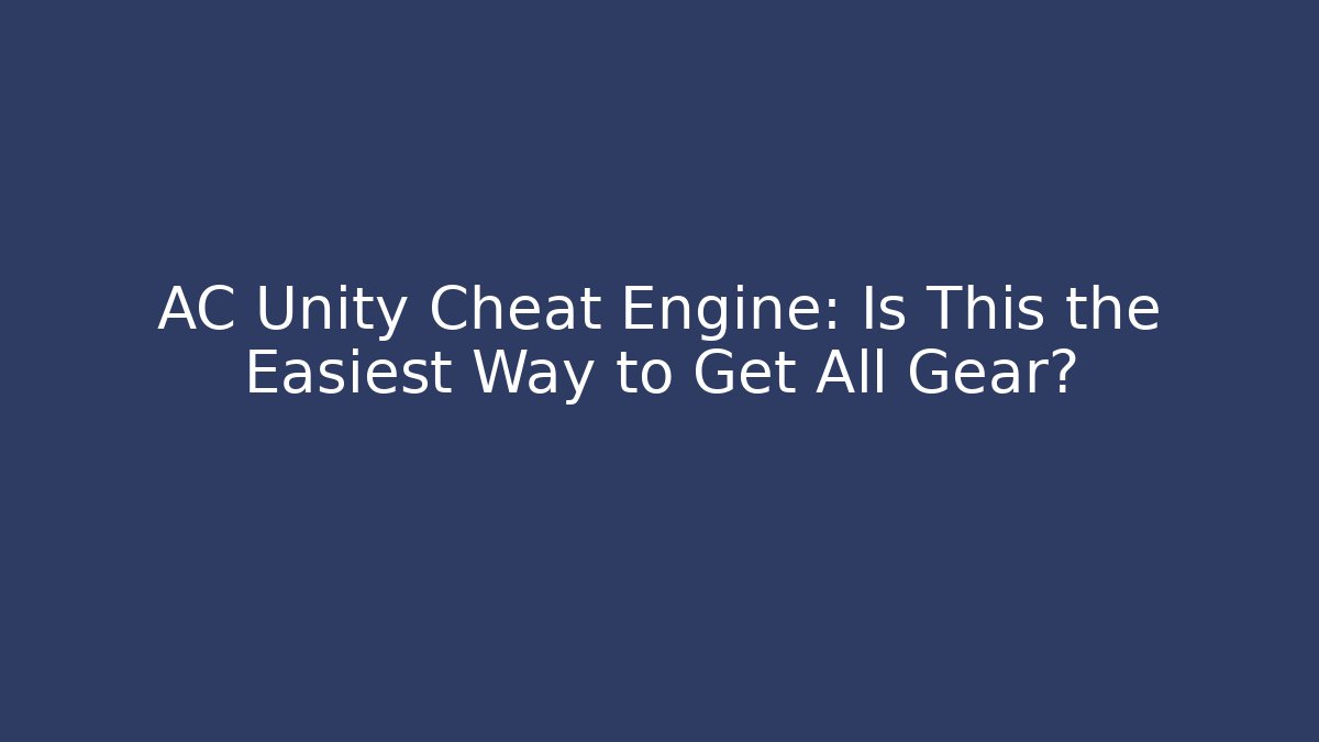 AC Unity Cheat Engine: Is This the Easiest Way to Get All Gear?