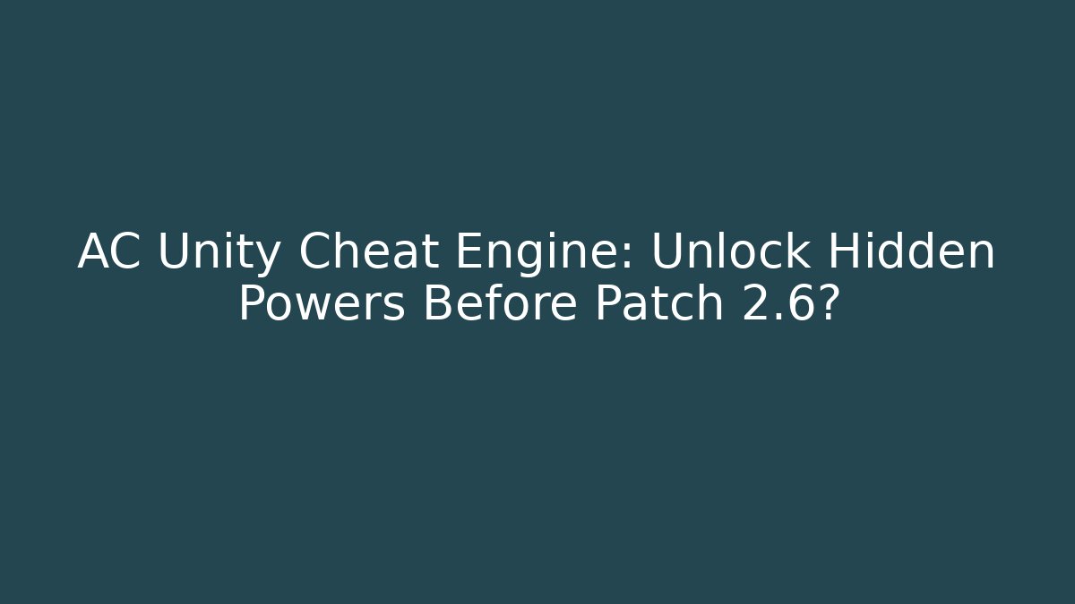 AC Unity Cheat Engine: Unlock Hidden Powers Before Patch 2.6?