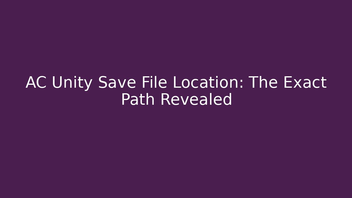 AC Unity Save File Location: The Exact Path Revealed - Create More Assets